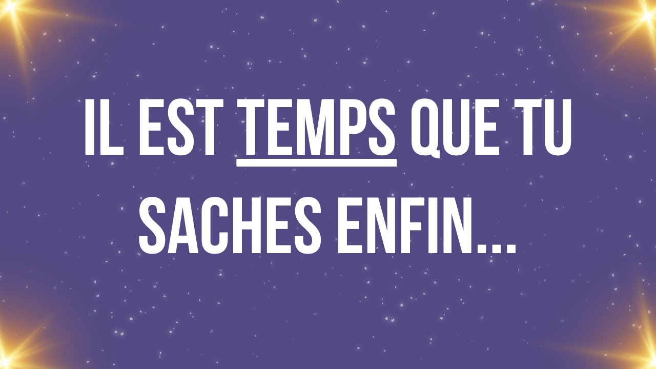 Il est temps que tu saches enfin...