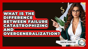 What Is The Difference Between Failure Catastrophizing And Overgeneralization?