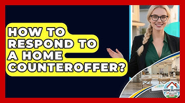 How To Respond To A Home Counteroffer? - Home Buyers and Sellers Guide
