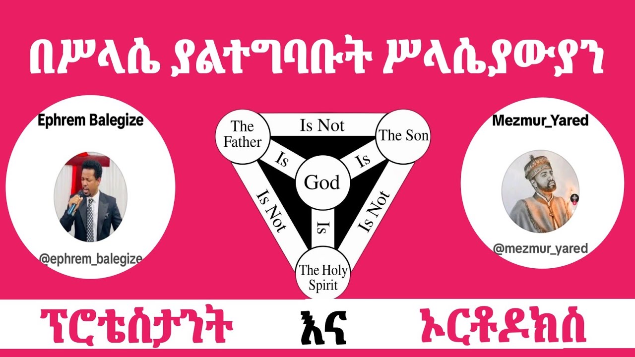 በሥላሴ ትምህርት ያልተግባቡ ሥላሴያውያን[Orthodox Vs Protestant]