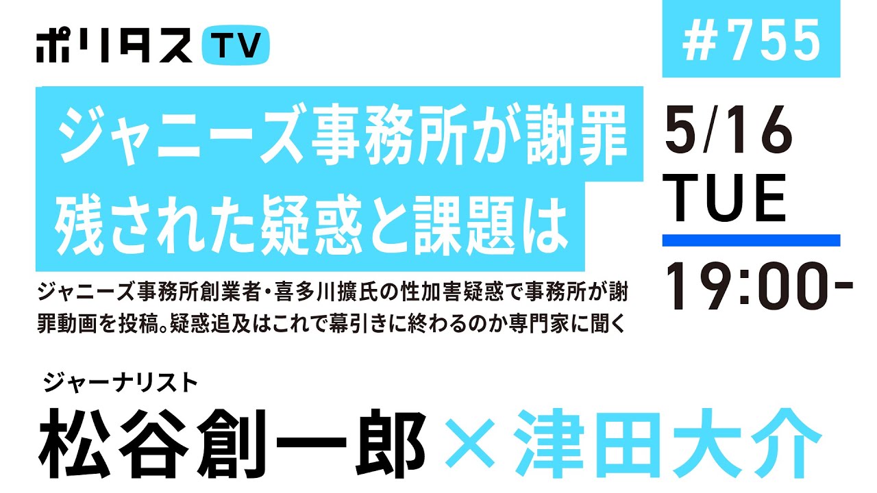 ジャニーズ事務所が謝罪｜残された疑惑と課題は｜ジャニーズ事務所創業者・喜多川擴氏の性加害疑惑で事務所が謝罪動画を投稿。疑惑追及はこれで幕引きに終わるのか専門家に聞く｜ゲスト：松谷創一郎（5/16）