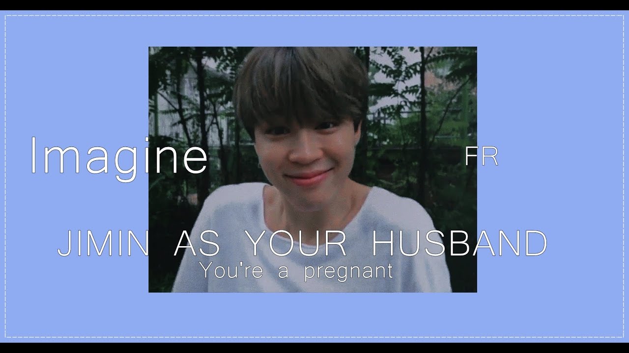 [Imagine BTS] JIMIN AS YOUR HUSBAND (1/2) [You're a pregnant]- FR