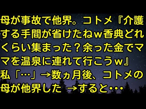 【スカッとする話】母が事故で他界。コトメ『介護する手間が省けたね＾＾香典どれくらい集まった？余ったお金でママを温泉に連れて行こうｗ』私「…」→数ヵ月後、コトメの母が他界した→すると・・・