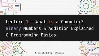 Lecture 1 – What is a Computer | Binary Numbers & Addition Explained