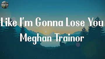 Meghan Trainor - Like I'm Gonna Lose You [Lyrics] || Ed Sheeran, John Legend,