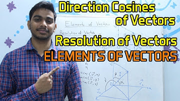 Resolution of Vectors , Direction Cosines of Vectors | ELEMENTS OF VECTORS