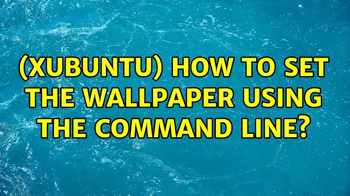 Ubuntu: (Xubuntu) How to set the wallpaper using the command line? (2 Solutions!!)