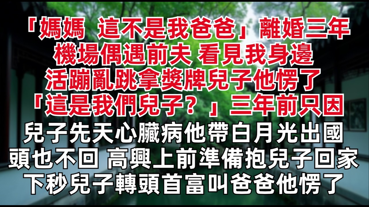 「媽媽  這不是我爸爸」離婚三年機場偶遇前夫 看見我身邊活蹦亂跳拿獎牌兒子他愣了 「這是我們兒子？」三年前只因兒子先天心臟病他帶白月光出國頭也不回 高興上前準備抱兒子回家 下秒兒子轉頭首富叫爸爸他愣了