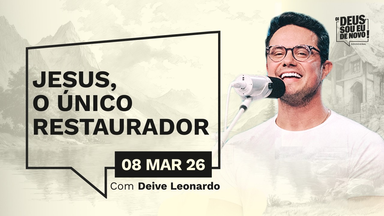 Devocional OI DEUS, SOU EU DE NOVO! com Deive Leonardo | 08/03/26 | JESUS, O ÚNICO RESTAURADOR