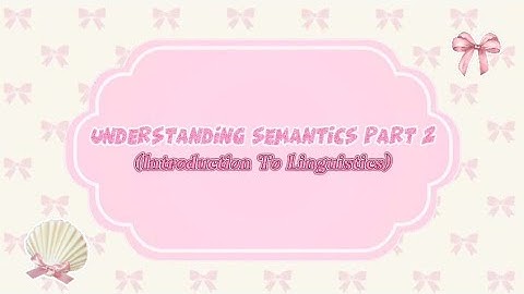(Assignment 11) UNDERSTANDING SEMANTICS PART 2 - Introduction To Linguistics