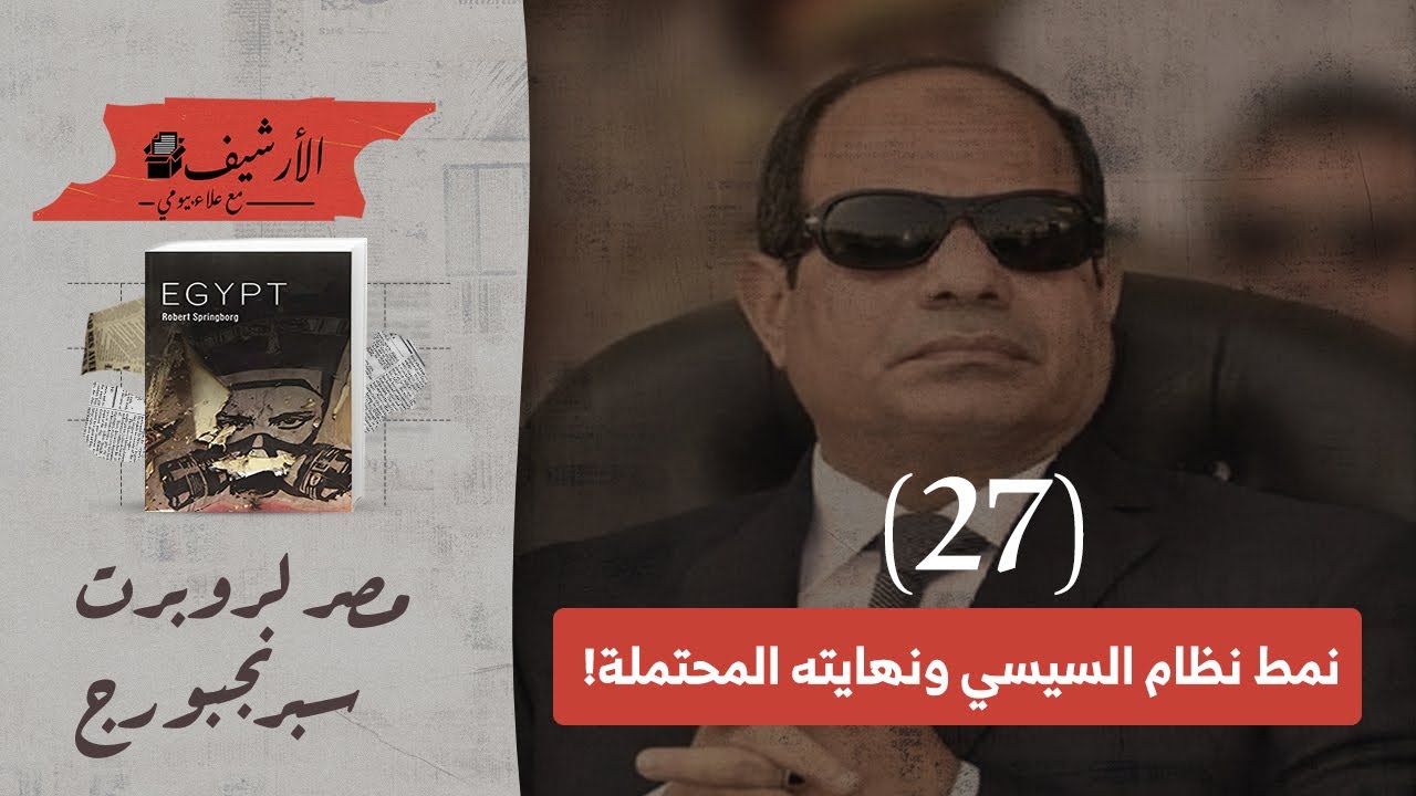 مصر لروبرت سبرنجبورج ... (٢٧) نمط نظام السيسي ونهايته المحتملة! ... هل سيطول نظام السيسي؟ وإلى متى؟