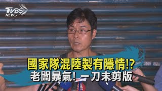 國家隊混陸製有隱情!? 老闆暴氣【一刀未剪版】