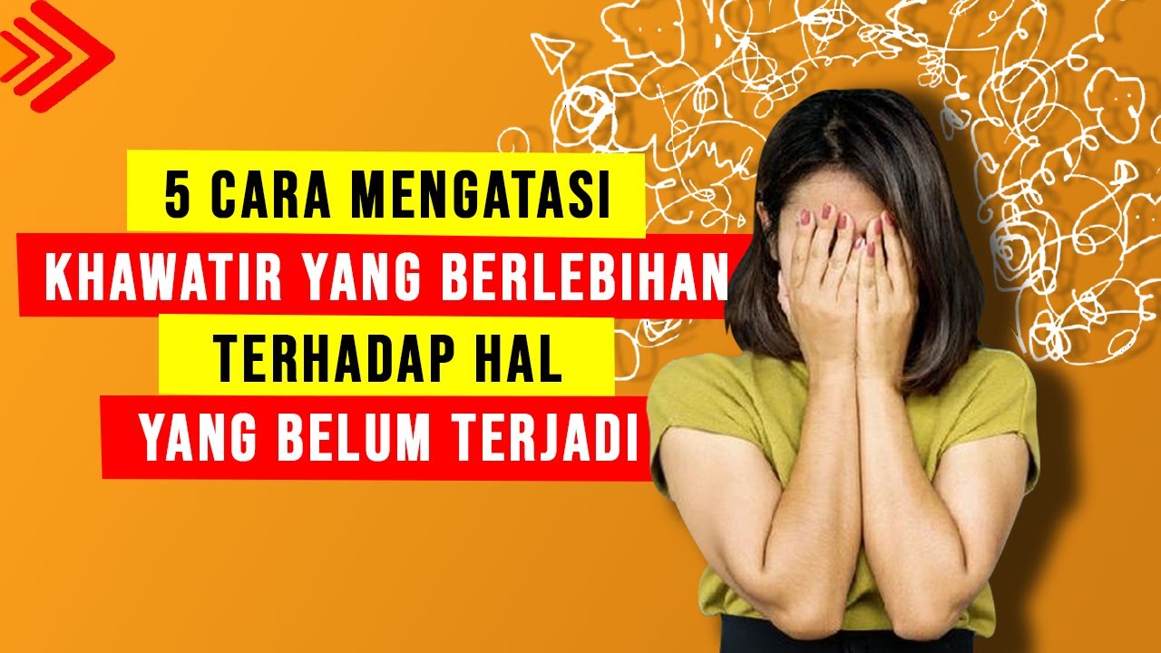 5 CARA MENGATASI RASA KHAWATIR YANG BERLEBIHAN TERHADAP HAL YANG BELUM