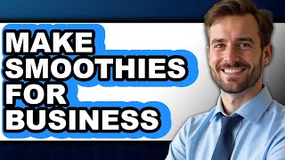 How To Make Smoothies For Business - Step By Step