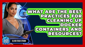 What Are The Best Practices For Cleaning Up Docker Containers And Resources? - Cloud Stack Studio