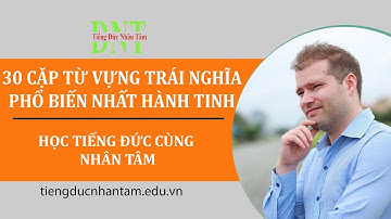 30 CẶP TỪ TRÁI NGHĨA THÔNG DỤNG NHẤT HÀNH TINH//TIẾNG ĐỨC NHÂN TÂM