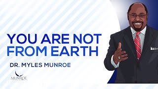 You Are Not From Earth | Dr. Myles Munroe