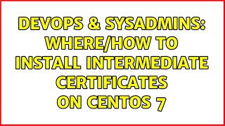 DevOps & SysAdmins: Where/how to install intermediate certificates on CentOS 7 Content