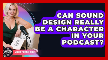 Can Sound Design Really Be A Character In Your Podcast? - Modern Podcaster Hub