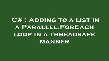 C# : Adding to a list in a Parallel.ForEach loop in a threadsafe manner