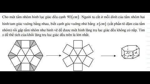 Toán 12:Cho một tấm nhôm hình lục giác đều cạnh 90 cm . Người ta cắt ở mỗi đỉnh của tấm nhôm hai