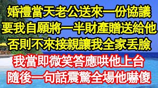 婚禮當天老公送來一份協議，要我自願將一半財產贈送給他，否則不來接親讓我全家丟臉，我當即微笑答應哄他上台，隨後一句話震驚全場他嚇傻 真情故事會||老年故事||情感需求||愛情||家庭