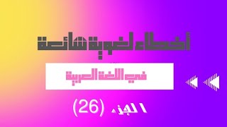 أخطاء لغوية شائعة في اللغة العربية (26)