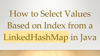 How to Select Values Based on Index from a LinkedHashMap in Java