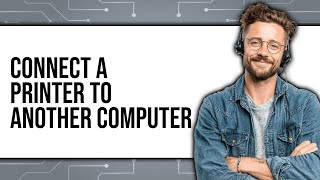 How to Connect a Printer to Another Computer (Updated 2025)