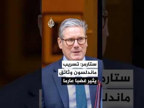ستارمر: انكشاف تسريب ماندلسون وثائق حكومية حساسة يثير غضبا عارما