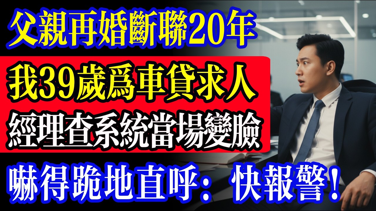 父親再婚斷聯20年，我35歲為15萬車貸卑微求人，經理一查系統卻當場變臉，嚇得跪地直呼：快報警！