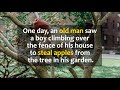 An old man saw a boy climbing over the fence of his house to steal aples from the tree in his garden