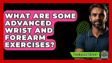 What Are Some Advanced Wrist And Forearm Exercises? - The Racket Xpert