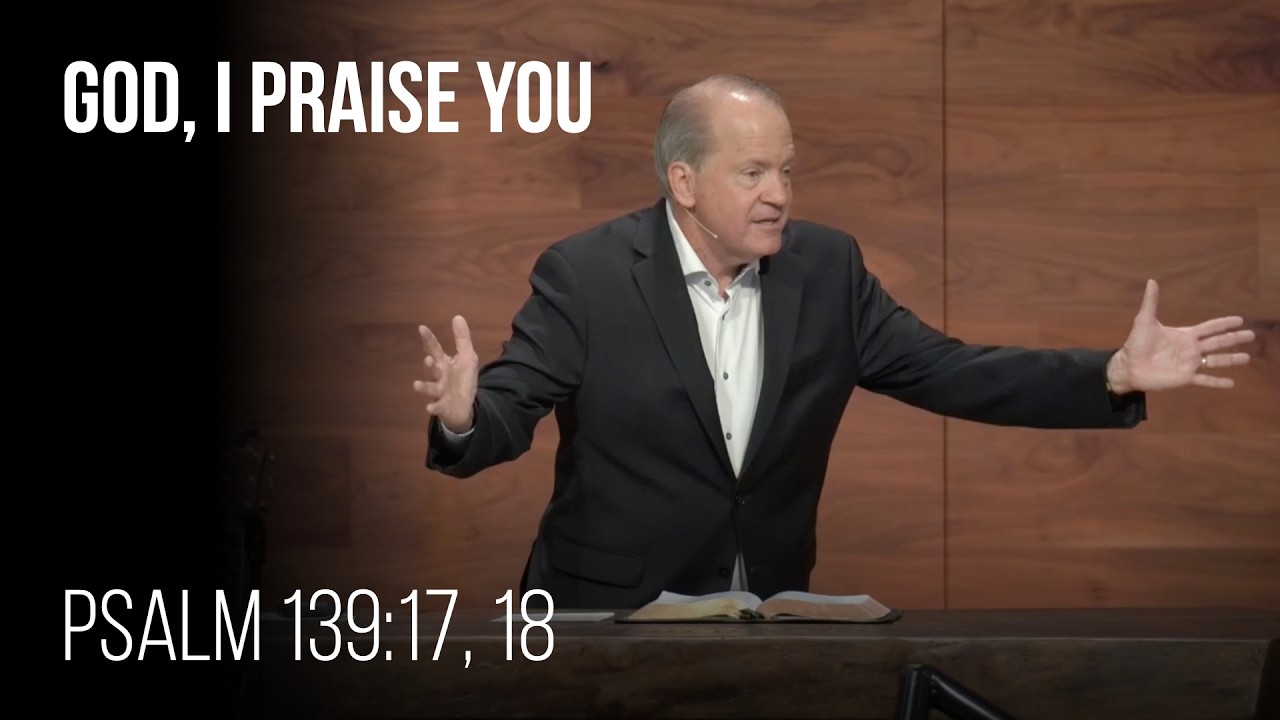 Pastor Scott Ardavanis Reflects on the Reasons for Praising God in Psalm 139 Sermon