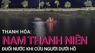 Thanh Hóa: Nam thanh niên đuối nước khi cứu nhóm người dưới hồ | VTC Now
