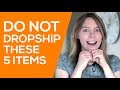 DO NOT DROPSHIP These 5 Items (WARNING - Products that Will LOSE You Money)