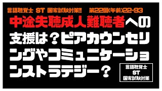 言語聴覚士(ST)国家試験対策【22-93】中途失聴成人難聴者　支援　構文指導　ピアカウンセリング　家族の障害認識の促進　アサーティブな態度への誘導　コミュニケーションストラテジーの指導　聴覚障害