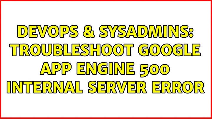 DevOps & SysAdmins: Troubleshoot Google App Engine 500 internal server error (2 Solutions!!)