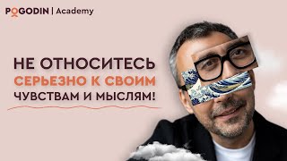 Не относись серьезно к вашим мыслям и чувствам | Игорь Погодин