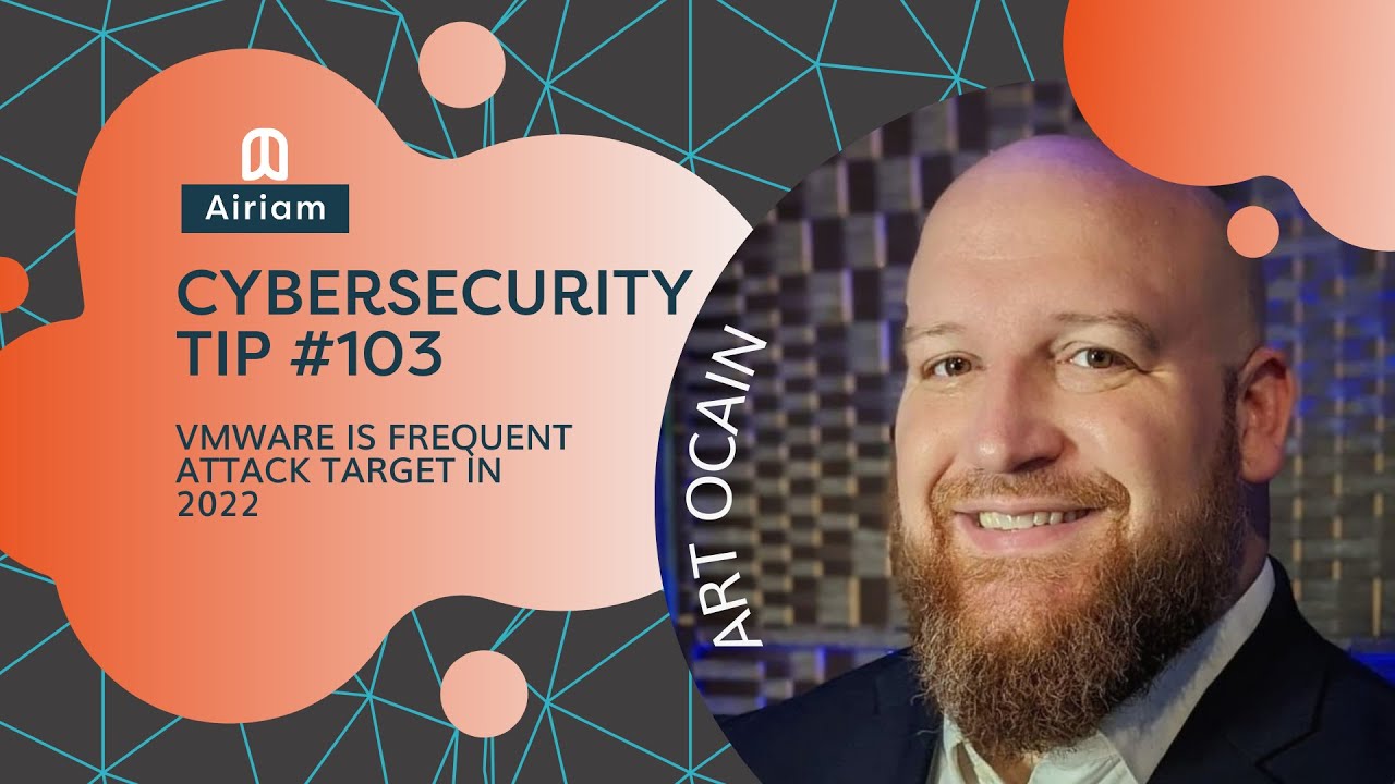 Airiam Cybersecurity Tip #103 - VMWare is Frequent Attack Target in 2022
