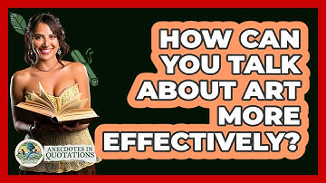 How Can You Talk About Art More Effectively? - Anecdotes in Quotation