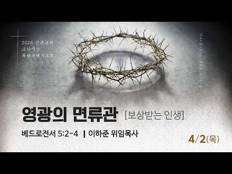 [20260402] 고난주간 특별새벽예배(이하준 목사) 영광의 면류관 : 보상받는 인생 (베드로전서 5장 2~4절)