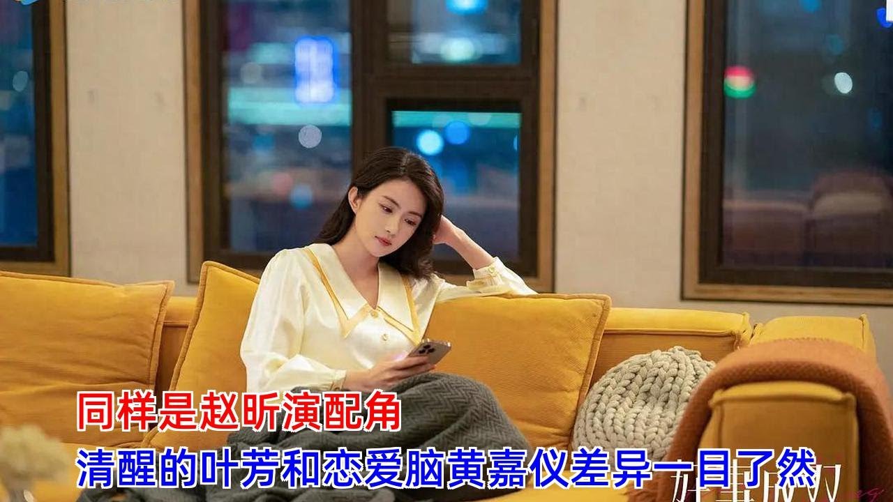 同样是赵昕演配角，清醒的叶芳和恋爱脑黄嘉仪差异一目了然