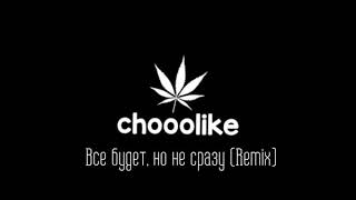 chooolike  - Все будет, но не сразу Remix