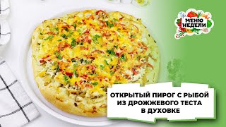 💥ОТКРЫТЫЙ ПИРОГ С РЫБОЙ ИЗ ДРОЖЖЕВОГО ТЕСТА В ДУХОВКЕ | Меню недели | Кулинарная школа