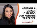 APRENDA A DEIXAR O MARIDO COM MEDO DE TE PERDER | Flavia Mariano