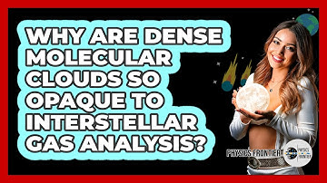 Why Are Dense Molecular Clouds So Opaque To Interstellar Gas Analysis? - Physics Frontier