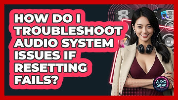 How Do I Troubleshoot Audio System Issues If Resetting Fails? - Audio Gear Insider