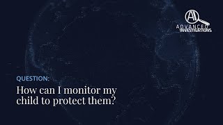 How can I monitor my child to protect them? | Advanced Investigations