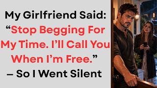 My Girlfriend Said: “Stop Begging For My Time. I’ll Call You When I’m Free.” — So I Went Silent